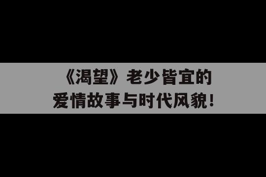  《渴望》老少皆宜的爱情故事与时代风貌！