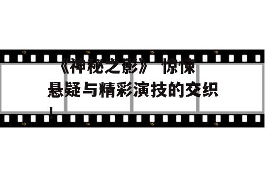  《神秘之影》 惊悚悬疑与精彩演技的交织！